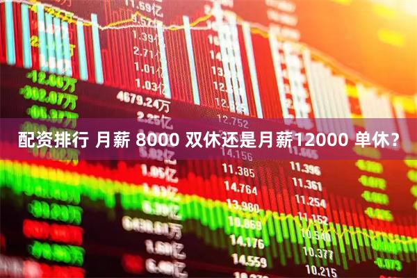 配资排行 月薪 8000 双休还是月薪12000 单休？