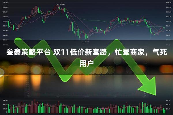 叁鑫策略平台 双11低价新套路，忙晕商家，气死用户