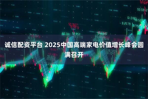 诚信配资平台 2025中国高端家电价值增长峰会圆满召开