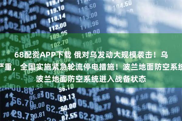 68配资APP下载 俄对乌发动大规模袭击！乌电力设施受损严重，全国实施紧急轮流停电措施！波兰地面防空系统进入战备状态