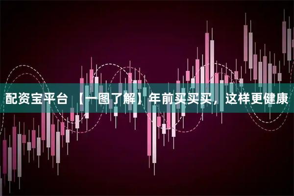 配资宝平台 【一图了解】年前买买买，这样更健康